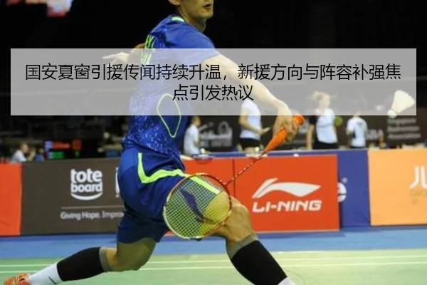 国安夏窗引援传闻持续升温，新援方向与阵容补强焦点引发热议